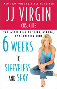 Cover image for Six Weeks to Sleeveless and Sexy: The 5-Step Plan to Sleek, Strong, and Sculpted Arms