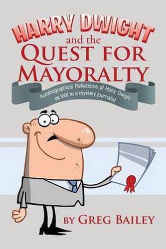 Cover image for Harry Dwight and the Quest for Mayoralty: Autobiographical Reflections of Harry Dwight as told to a mystery journalist.