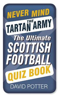 Cover image for Never Mind the Tartan Army: The Ultimate Scottish Football Quiz Book