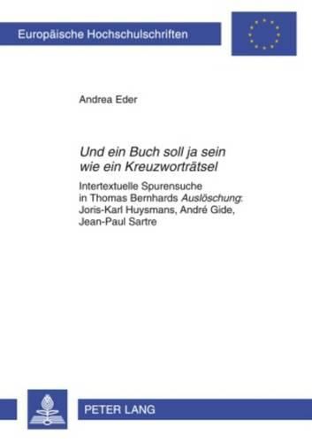 Und Ein Buch Soll Ja Sein Wie Ein Kreuzwortraetsel: Intertextuelle Spurensuche in Thomas Bernhards  Ausloeschung  Joris-Karl Huysmans, Andre Gide, Jean-Paul Sartre