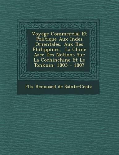 Cover image for Voyage Commercial Et Politique Aux Indes Orientales, Aux Iles Philippines, La Chine Avec Des Notions Sur La Cochinchine Et Le Tonkuin: 1803 - 1807