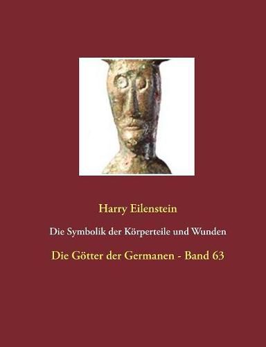 Die Symbolik der Koerperteile und Wunden: Die Goetter der Germanen - Band 63