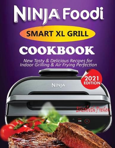 Cover image for Ninja Foodi Smart XL Grill Cookbook #2021: New Tasty & Delicious Recipes For Indoor Grilling & Air Frying Perfection