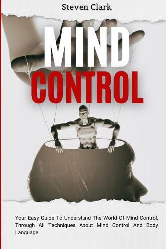 Cover image for Mind Control: Your Easy Guide To Understand The World Of Mind Control, Through All Techniques About Mind Control And Body Language