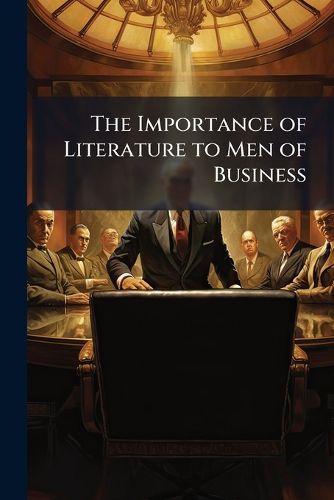 Cover image for The Importance of Literature to Men of Business: A Series of Addresses Delivered at Various Popular Institutions