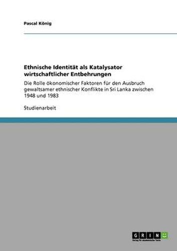 Cover image for Ethnische Identitat als Katalysator wirtschaftlicher Entbehrungen: Die Rolle oekonomischer Faktoren fur den Ausbruch gewaltsamer ethnischer Konflikte in Sri Lanka zwischen 1948 und 1983