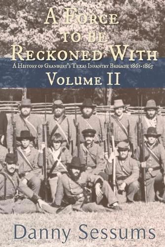 Cover image for A Force to Be Reckoned With: (A History of Granbury's Texas Infantry Brigade 1861-1865)