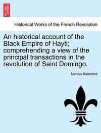 Cover image for An historical account of the Black Empire of Hayti; comprehending a view of the principal transactions in the revolution of Saint Domingo.