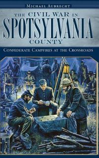 Cover image for The Civil War in Spotsylvania County: Confederate Campfires at the Crossroads