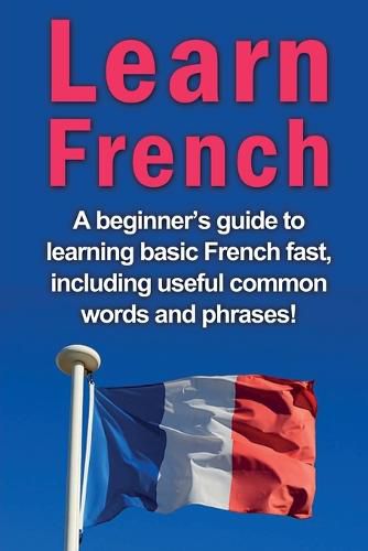 Cover image for Learn French: A beginner's guide to learning basic French fast, including useful common words and phrases!