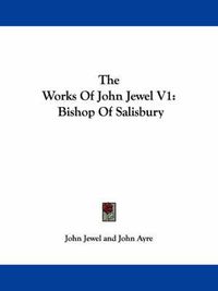 Cover image for The Works of John Jewel V1: Bishop of Salisbury