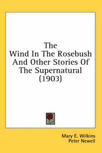 Cover image for The Wind in the Rosebush and Other Stories of the Supernatural (1903)