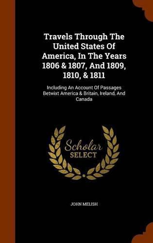 Cover image for Travels Through the United States of America, in the Years 1806 & 1807, and 1809, 1810, & 1811: Including an Account of Passages Betwixt America & Britain, Ireland, and Canada