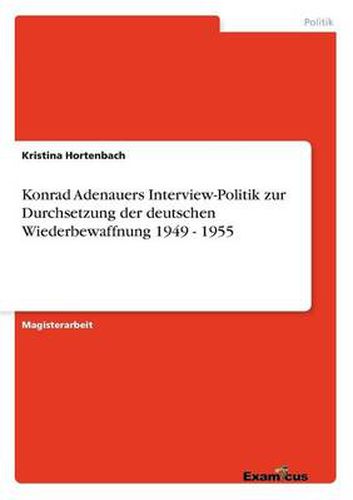 Cover image for Konrad Adenauers Interview-Politik zur Durchsetzung der deutschen Wiederbewaffnung 1949 - 1955