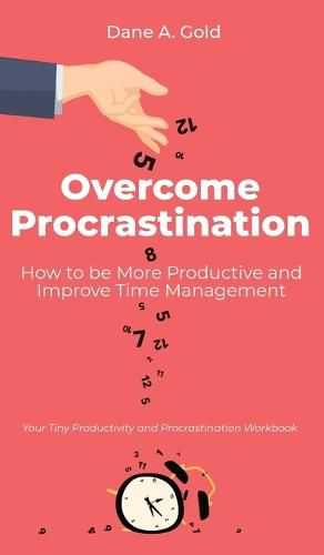 Cover image for Overcome Procrastination - How to be More Productive and Improve Time Management: Your Tiny Productivity and Procrastination Workbook