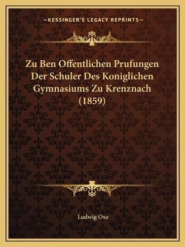 Cover image for Zu Ben Offentlichen Prufungen Der Schuler Des Koniglichen Gymnasiums Zu Krenznach (1859)