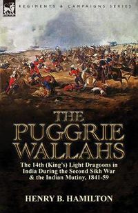 Cover image for The Puggrie Wallahs: the 14th (King's) Light Dragoons in India During the Second Sikh War and in the Indian Mutiny, 1841-59