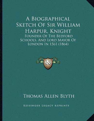 A Biographical Sketch of Sir William Harpur, Knight: Founder of the Bedford Schools, and Lord Mayor of London in 1561 (1864)