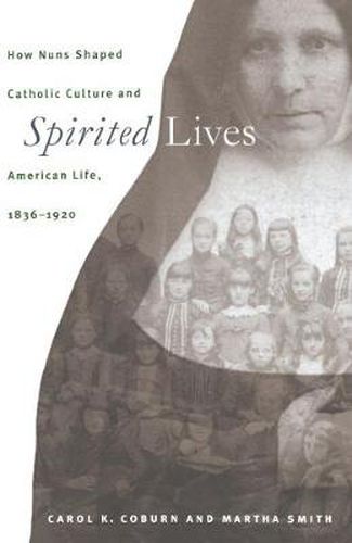 Cover image for Spirited Lives: How Nuns Shaped Catholic Culture and American Life, 1836-1920