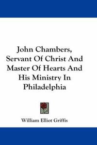 Cover image for John Chambers, Servant of Christ and Master of Hearts and His Ministry in Philadelphia
