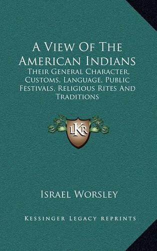 A View of the American Indians: Their General Character, Customs, Language, Public Festivals, Religious Rites and Traditions