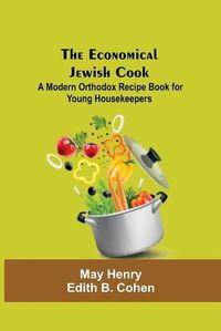 Cover image for The Economical Jewish Cook; A Modern Orthodox Recipe Book For Young Housekeepers