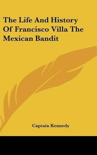 Cover image for The Life and History of Francisco Villa the Mexican Bandit