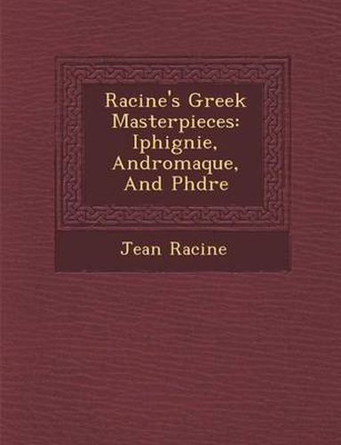 Racine's Greek Masterpieces: Iphig Nie, Andromaque, and PH Dre