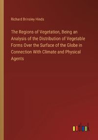 Cover image for The Regions of Vegetation, Being an Analysis of the Distribution of Vegetable Forms Over the Surface of the Globe in Connection With Climate and Physical Agents