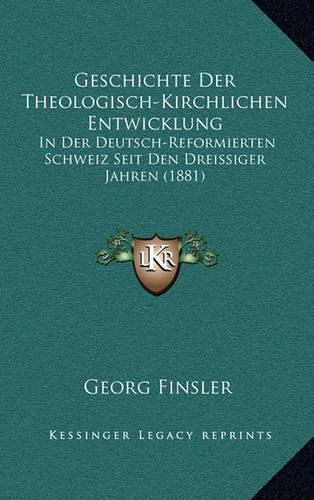 Geschichte Der Theologisch-Kirchlichen Entwicklung: In Der Deutsch-Reformierten Schweiz Seit Den Dreissiger Jahren (1881)