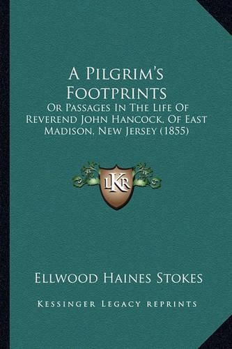 A Pilgrim's Footprints: Or Passages in the Life of Reverend John Hancock, of East Madison, New Jersey (1855)