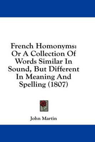 Cover image for French Homonyms: Or a Collection of Words Similar in Sound, But Different in Meaning and Spelling (1807)