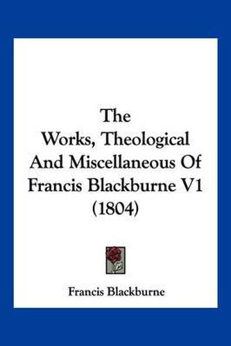 Cover image for The Works, Theological and Miscellaneous of Francis Blackburne V1 (1804)