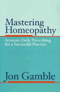 Cover image for Mastering Homeopathy: Accurate Daily Prescribing for a Successful Practice