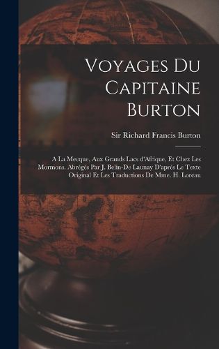 Cover image for Voyages du capitaine Burton; a la Mecque, aux grands lacs d'Afrique, et chez les Mormons. Abreges par J. Belin-De Launay d'apres le texte original et les traductions de Mme. H. Loreau