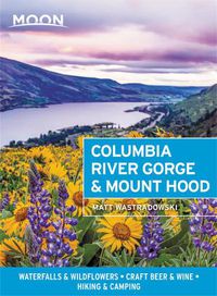 Cover image for Moon Columbia River Gorge & Mount Hood (First Edition): Waterfalls & Wildflowers, Craft Beer & Wine, Hiking & Camping