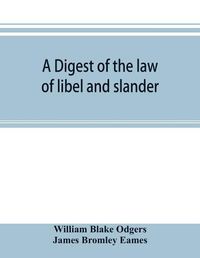 Cover image for A digest of the law of libel and slander: and of actions on the case for words causing damage, with the evidence, procedure, practice, and precedents of pleadings, both in civil and criminal cases