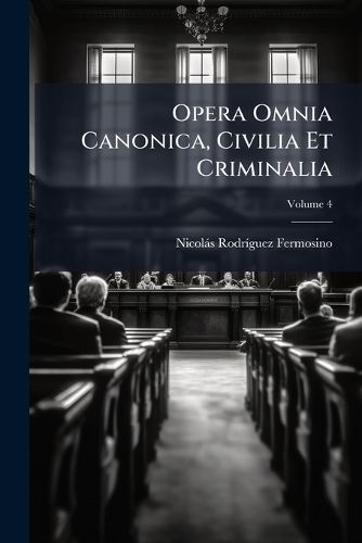 Cover image for Opera Omnia Canonica, Civilia Et Criminalia, Volume 4