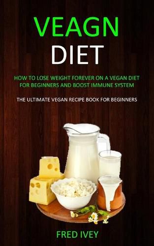Cover image for Vegan Diet: How to Lose Weight Forever On a Vegan Diet for Beginners and Boost Immune System (The Ultimate Vegan Recipe Book for Beginners)