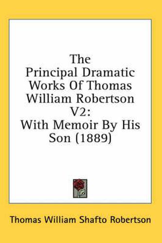 The Principal Dramatic Works of Thomas William Robertson V2: With Memoir by His Son (1889)