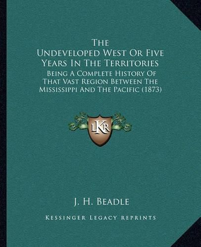 Cover image for The Undeveloped West or Five Years in the Territories: Being a Complete History of That Vast Region Between the Mississippi and the Pacific (1873)