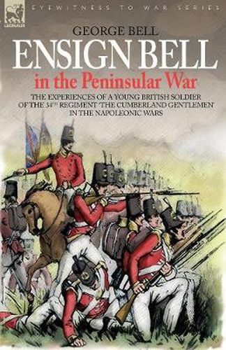 Cover image for Ensign Bell in the Peninsular War - The Experiences of a Young British Soldier of the 34th Regiment 'The Cumberland Gentlemen' in the Napoleonic Wars