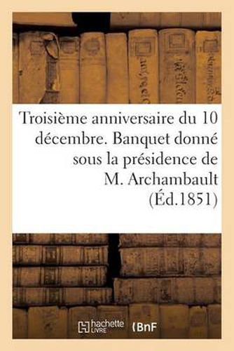 Troisieme Anniversaire Du 10 Decembre. Banquet Donne Sous La Presidence de M. Archambault, ...