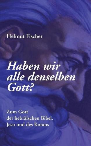 Cover image for Haben wir alle denselben Gott?: Zum Gott der hebraischen Bibel, Jesu und des Korans