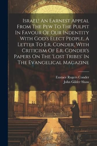 Israel! An Earnest Appeal From The Pew To The Pulpit In Favour Of Our Indentity With God's Elect People, A Letter To E.r. Conder, With Criticism Of E.r. Conder's Papers On The 'lost Tribes' In The Evangelical Magazine