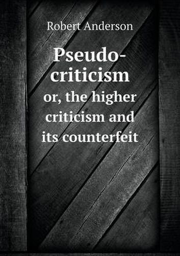 Cover image for Pseudo-criticism or, the higher criticism and its counterfeit
