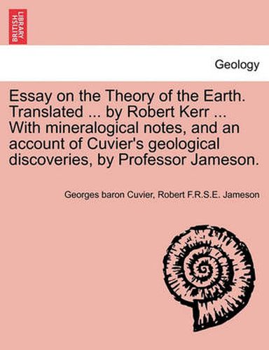 Cover image for Essay on the Theory of the Earth. Translated ... by Robert Kerr ... with Mineralogical Notes, and an Account of Cuvier's Geological Discoveries, by Professor Jameson.