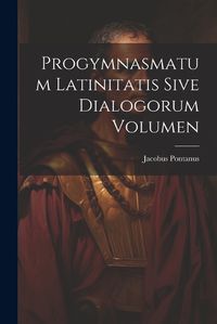 Cover image for Progymnasmatum Latinitatis Sive Dialogorum Volumen