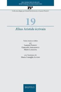 Cover image for Aelius Aristide Ecrivain: Textes Reunis Et Edites Par Laurent Pernot, Giancarlo Abbamonte, Mario Lamagna, Avec l'Assistance de Maria Consiglia Alvino