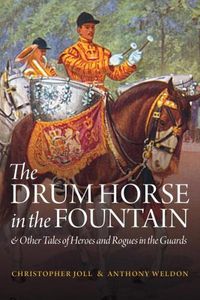 Cover image for The Drum Horse in the Fountain: & Other Tales of Heroes and Rogues in the Guards